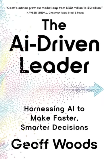 AI 驱动型领导者:利用 AI 做出更快、更明智的决策 The AI-Driven Leader: Harnessing AI to Make Faster, Smarter Decisions by Geoff Woods-易外刊-英语外刊杂志电子版PDF下载网站