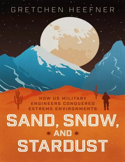 沙子、雪地和星尘：美国军事工程师如何征服极端环境 Sand, Snow, and Stardust: How US Military Engineers Conquered Extreme Environments by Gretchen Heefner-易外刊-英语外刊杂志电子版PDF下载网站